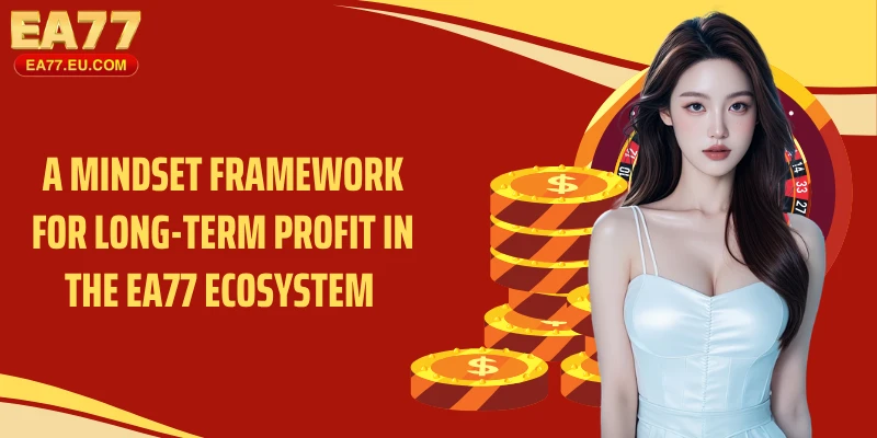 A mindset framework for long-term profit in the EA77 ecosystem 