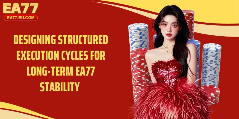 Designing structured execution cycles for long-term EA77 stability 