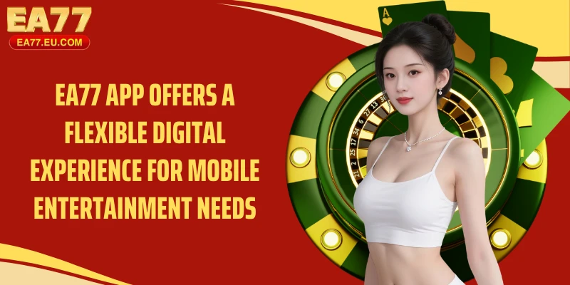 EA77 app offers a flexible digital experience for mobile entertainment needs