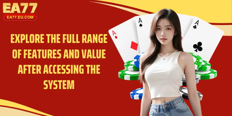 Explore the full range of features and value after accessing the system