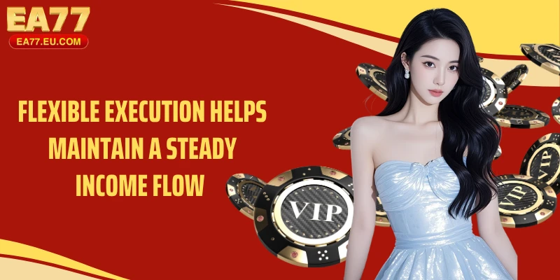 Flexible execution helps maintain a steady income flow 