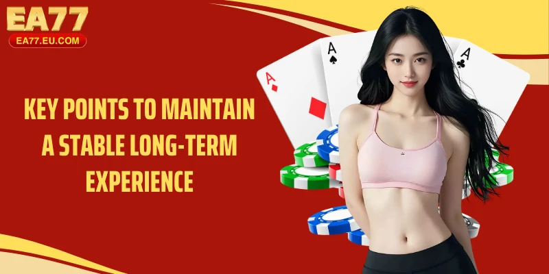 Key points to maintain a stable long-term experience