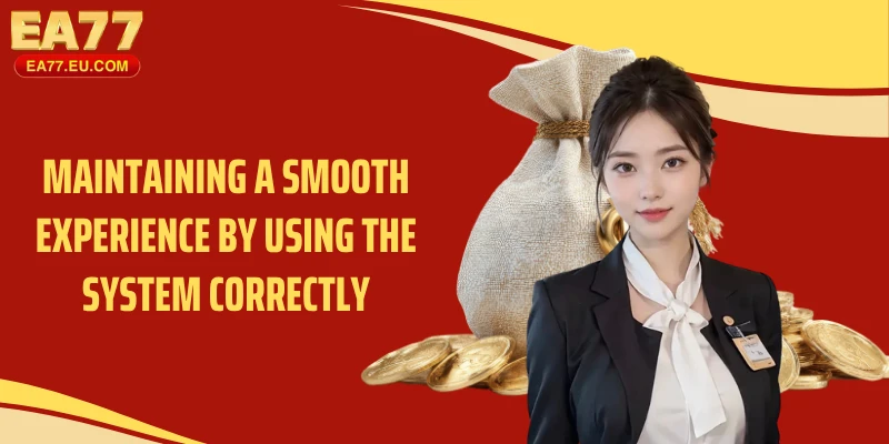 Maintaining a smooth experience by using the system correctly