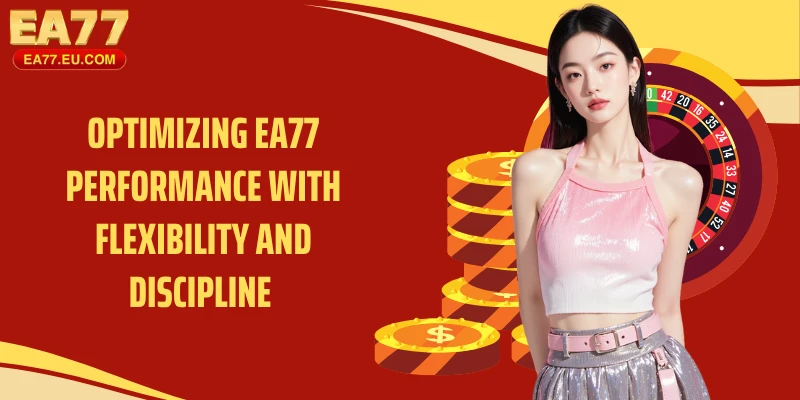 Optimizing EA77 performance with flexibility and discipline 