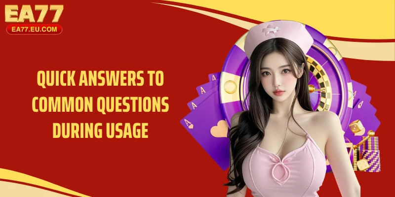 Quick answers to common questions during usage