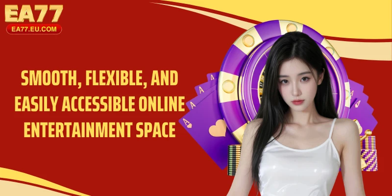 Smooth, flexible, and easily accessible online entertainment space