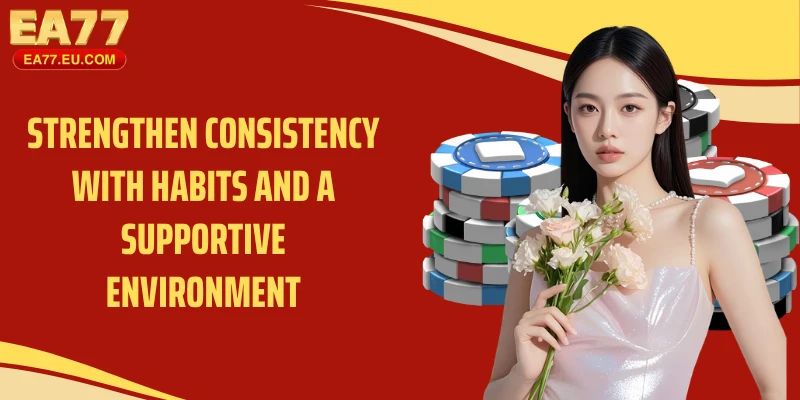 Strengthen consistency with habits and a supportive environment