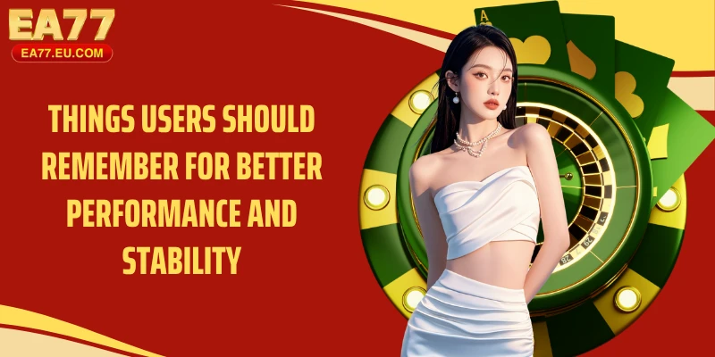 Things users should remember for better performance and stability