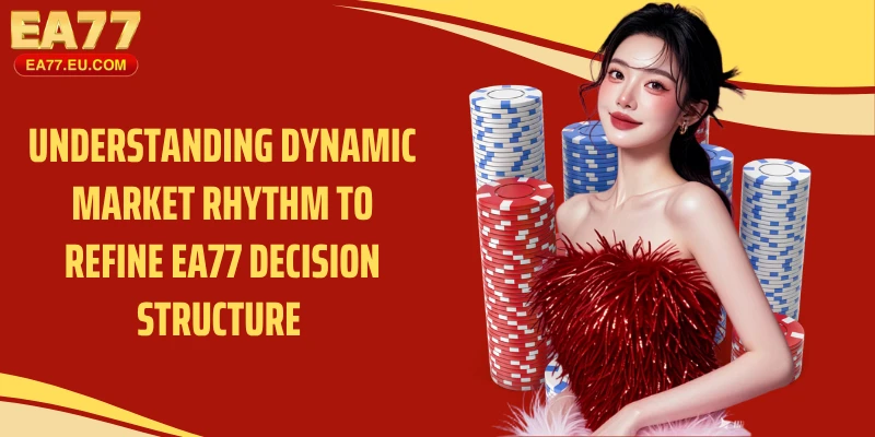 Understanding dynamic market rhythm to refine EA77 decision structure 